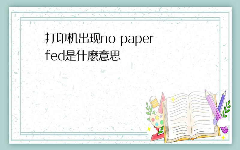 打印机出现no paper fed是什麽意思