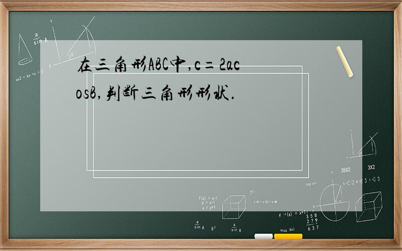 在三角形ABC中,c=2acosB,判断三角形形状.