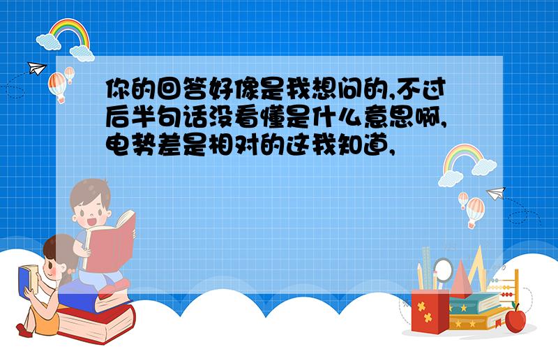 你的回答好像是我想问的,不过后半句话没看懂是什么意思啊,电势差是相对的这我知道,