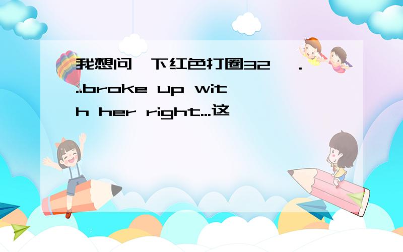 我想问一下红色打圈32 ,...broke up with her right...这