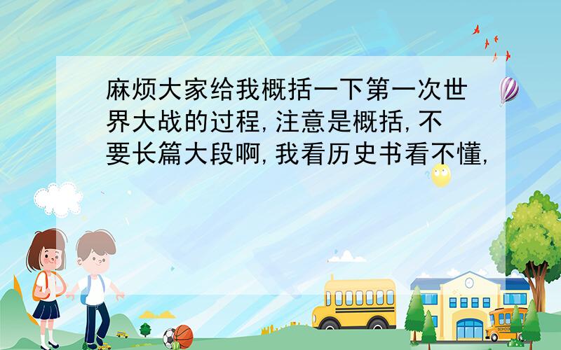 麻烦大家给我概括一下第一次世界大战的过程,注意是概括,不要长篇大段啊,我看历史书看不懂,