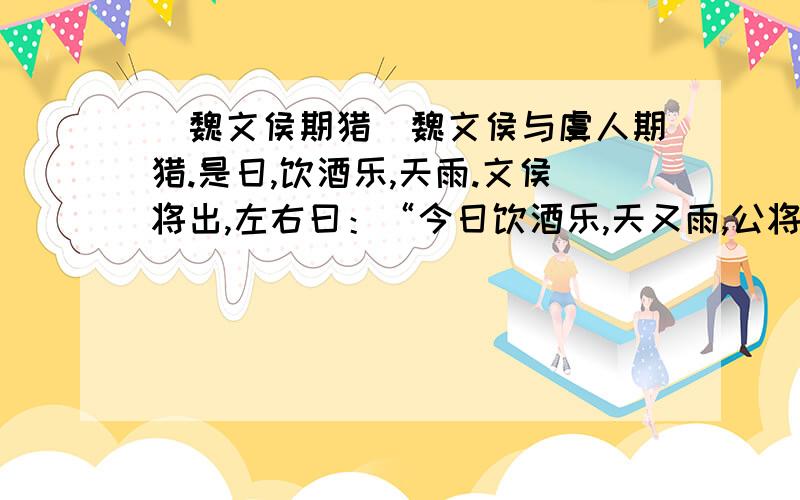 （魏文侯期猎）魏文侯与虞人期猎.是日,饮酒乐,天雨.文侯将出,左右曰：“今日饮酒乐,天又雨,公将焉之?”文侯曰：“吾与虞