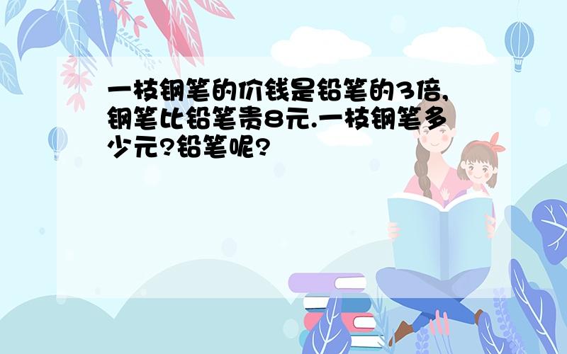 一枝钢笔的价钱是铅笔的3倍,钢笔比铅笔贵8元.一枝钢笔多少元?铅笔呢?