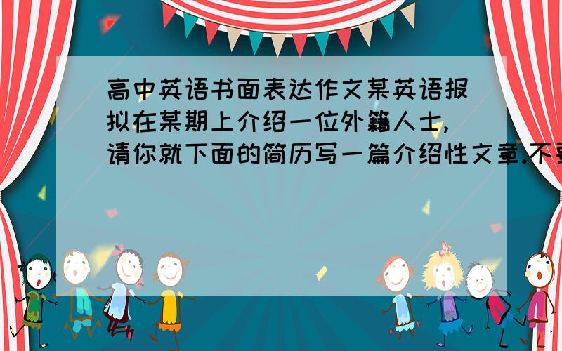 高中英语书面表达作文某英语报拟在某期上介绍一位外籍人士,请你就下面的简历写一篇介绍性文章.不要逐词翻译.但要主意连贯,不