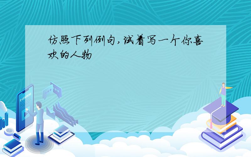 仿照下列例句,试着写一个你喜欢的人物