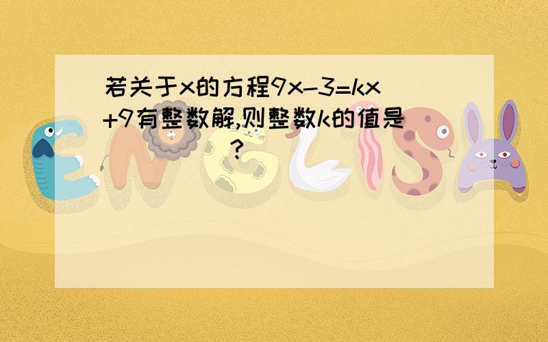 若关于x的方程9x-3=kx+9有整数解,则整数k的值是_____?