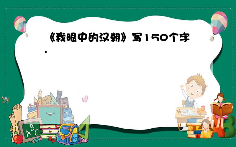 《我眼中的汉朝》写150个字.