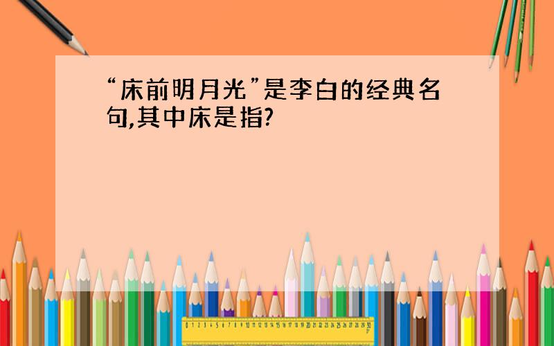 “床前明月光”是李白的经典名句,其中床是指?