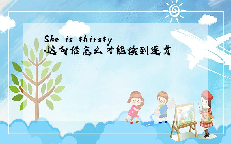 She is thirsty.这句话怎么才能读到连贯