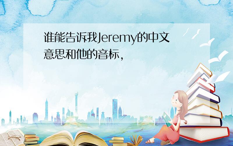 谁能告诉我Jeremy的中文意思和他的音标,