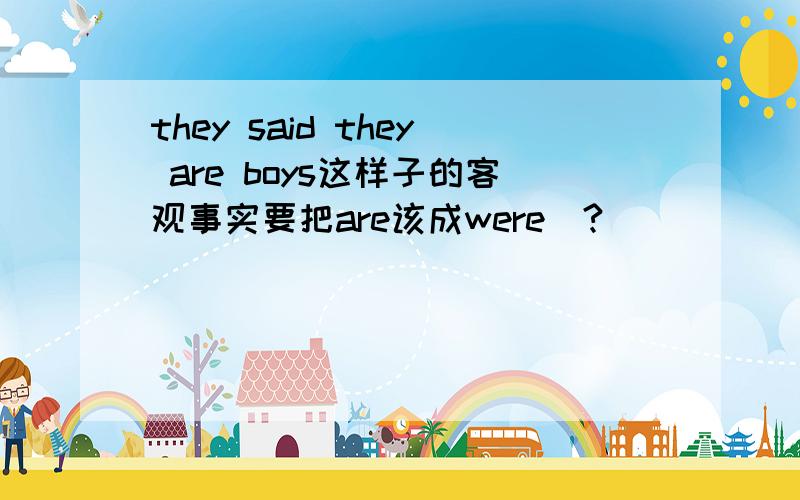 they said they are boys这样子的客观事实要把are该成were麼?