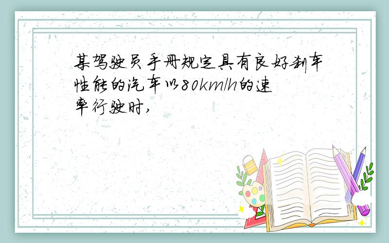 某驾驶员手册规定具有良好刹车性能的汽车以80km/h的速率行驶时,