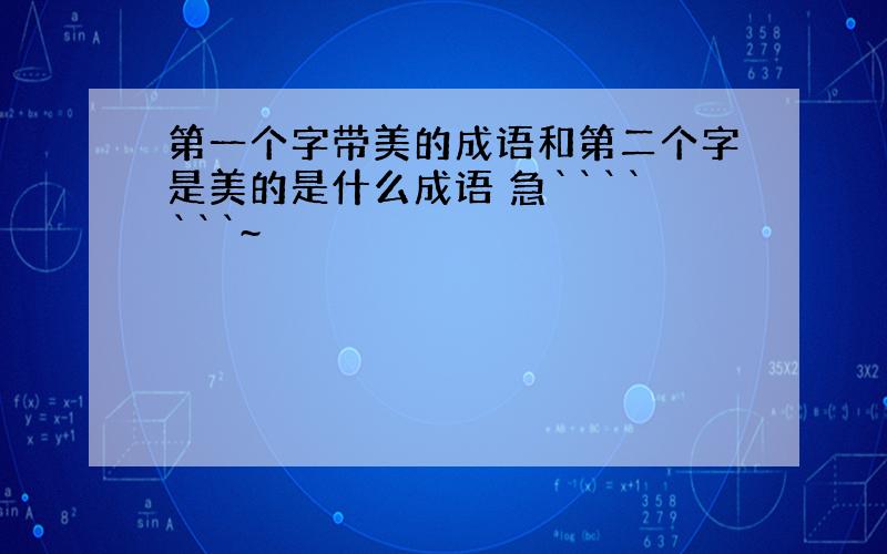 第一个字带美的成语和第二个字是美的是什么成语 急```````~