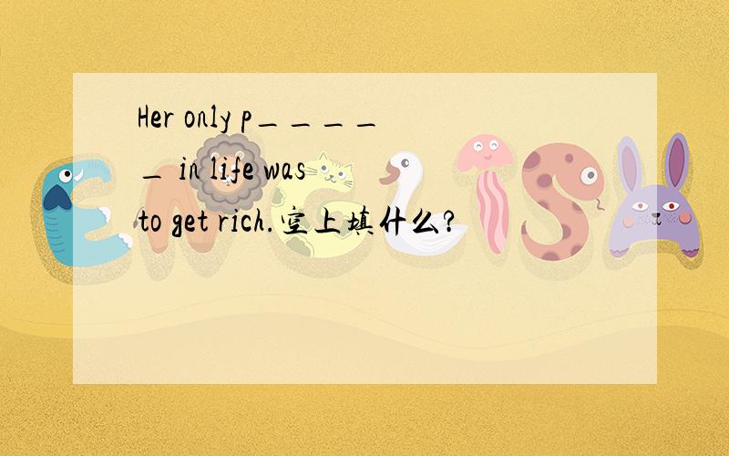 Her only p_____ in life was to get rich.空上填什么?