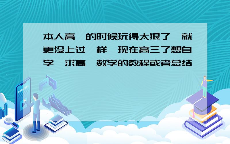 本人高一的时候玩得太狠了,就更没上过一样,现在高三了想自学,求高一数学的教程或者总结,