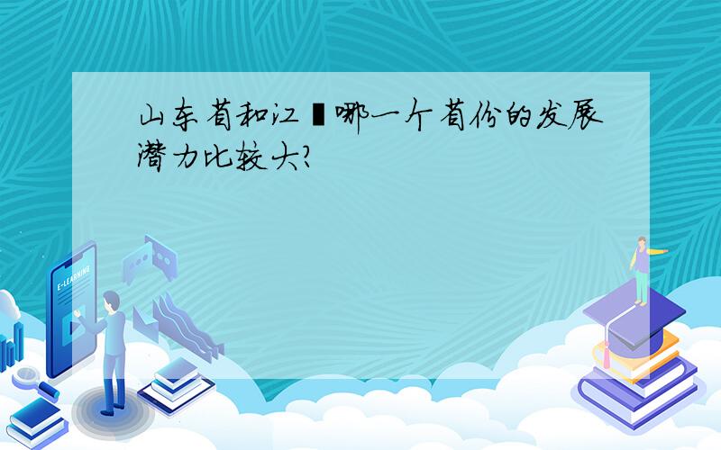 山东省和江蘇哪一个省份的发展潜力比较大?