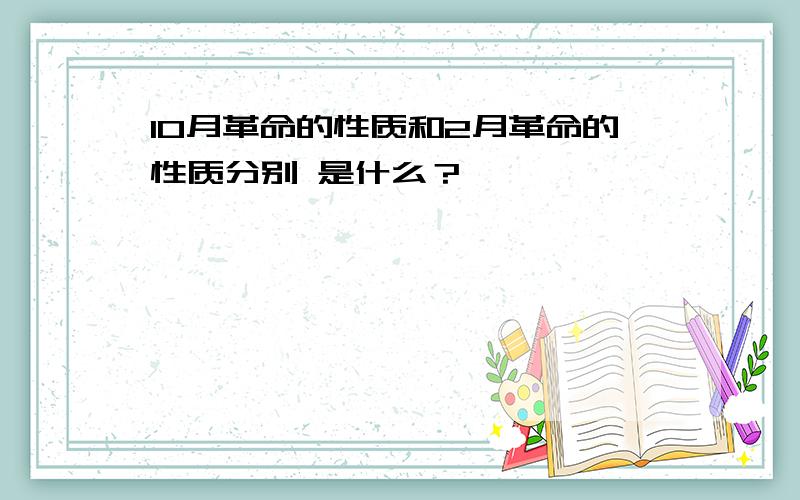 10月革命的性质和2月革命的性质分别 是什么？