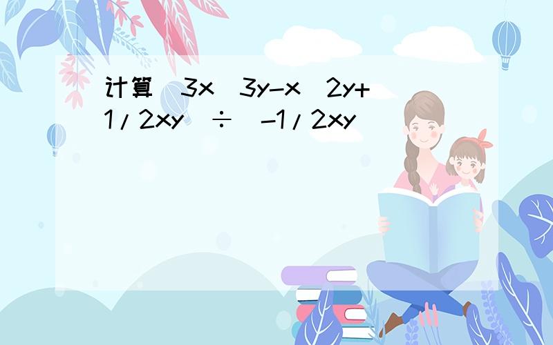 计算(3x^3y-x^2y+1/2xy)÷(-1/2xy）