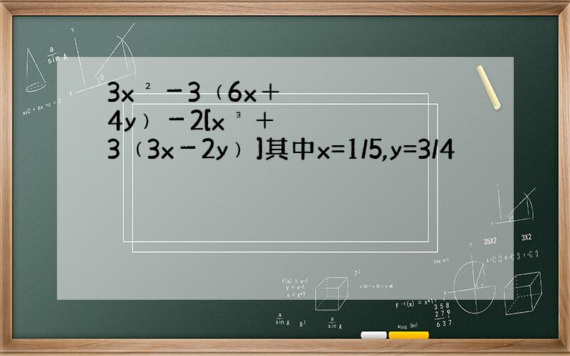 3x²－3﹙6x＋4y﹚－2[x³＋3﹙3x－2y﹚]其中x=1/5,y=3/4