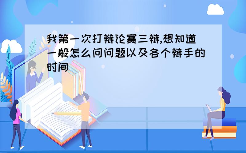 我第一次打辩论赛三辩,想知道一般怎么问问题以及各个辩手的时间