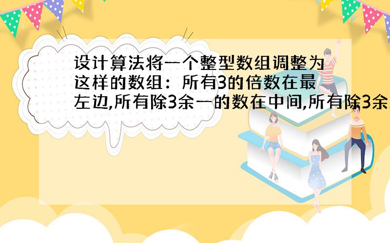 设计算法将一个整型数组调整为这样的数组：所有3的倍数在最左边,所有除3余一的数在中间,所有除3余2的在