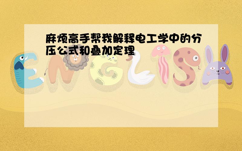 麻烦高手帮我解释电工学中的分压公式和叠加定理