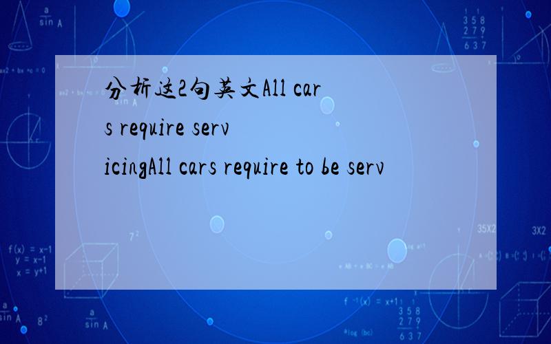 分析这2句英文All cars require servicingAll cars require to be serv