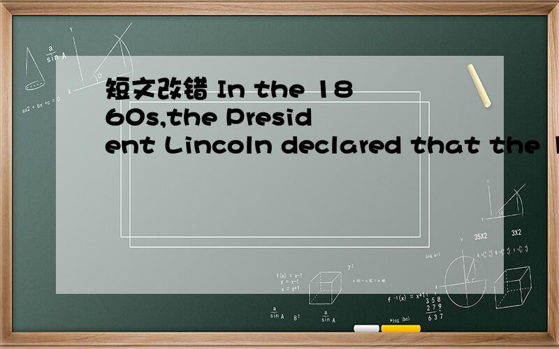 短文改错 In the 1860s,the President Lincoln declared that the 1—