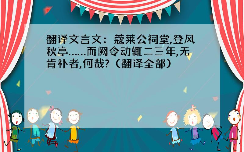 翻译文言文：蔻莱公祠堂,登风秋亭……而阙令动辄二三年,无肯补者,何哉?（翻译全部）