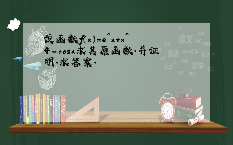 设函数f（x）=e^x+x^4-cosx求其原函数.并证明.求答案.