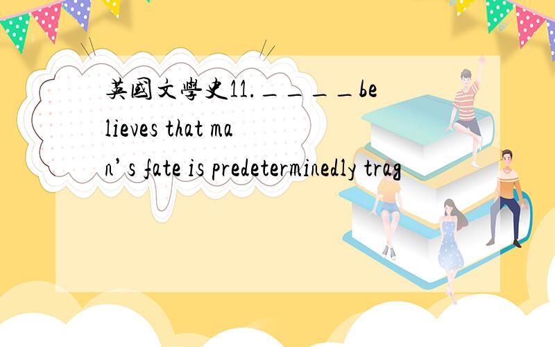 英国文学史11.____believes that man’s fate is predeterminedly trag