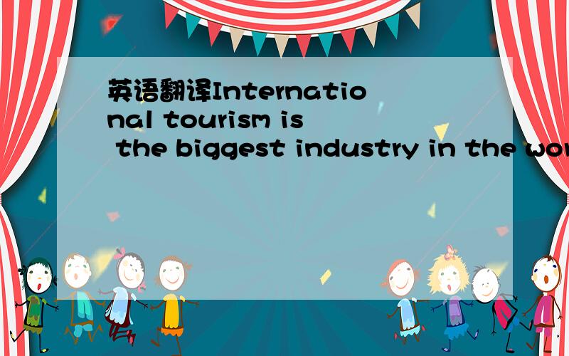 英语翻译International tourism is the biggest industry in the wor