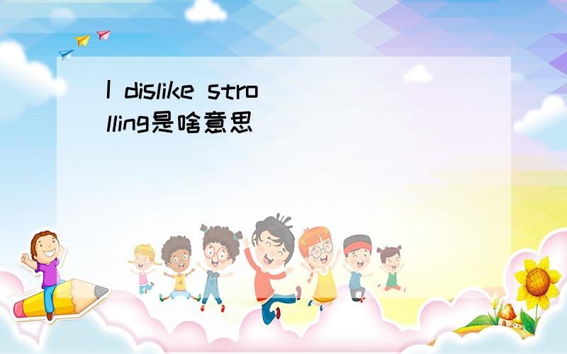 I dislike strolling是啥意思