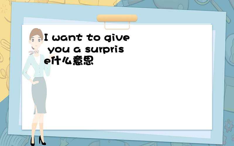 I want to give you a surprise什么意思