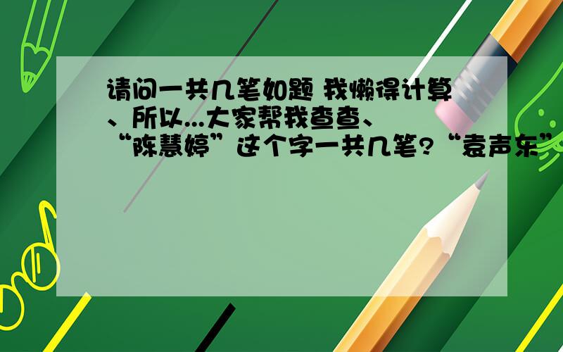 请问一共几笔如题 我懒得计算、所以...大家帮我查查、 “陈慧婷”这个字一共几笔?“袁声东”这几个字一共几笔?