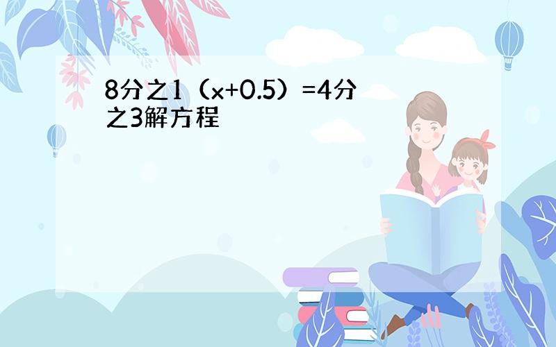 8分之1（x+0.5）=4分之3解方程