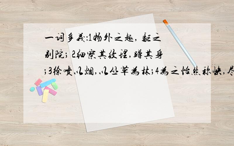 一词多义：1物外之趣, 驱之别院； 2细察其纹理,蹲其身；3徐喷以烟,以丛草为林；4为之怡然称快,尽为所