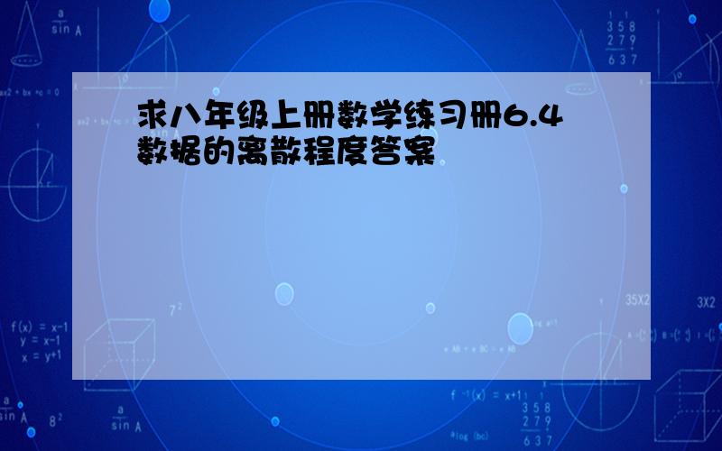 求八年级上册数学练习册6.4数据的离散程度答案