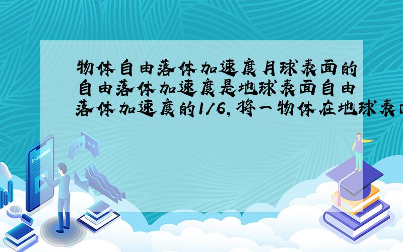 物体自由落体加速度月球表面的自由落体加速度是地球表面自由落体加速度的1/6,将一物体在地球表面上放在水中,恰好有一半侵在