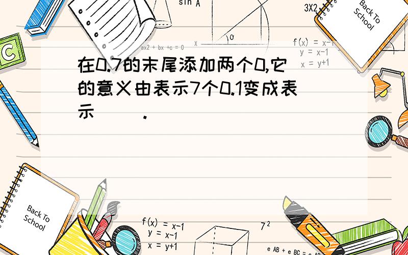 在0.7的末尾添加两个0,它的意义由表示7个0.1变成表示（ ）.