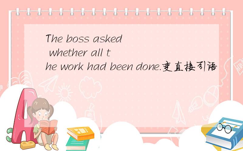 The boss asked whether all the work had been done.变直接引语