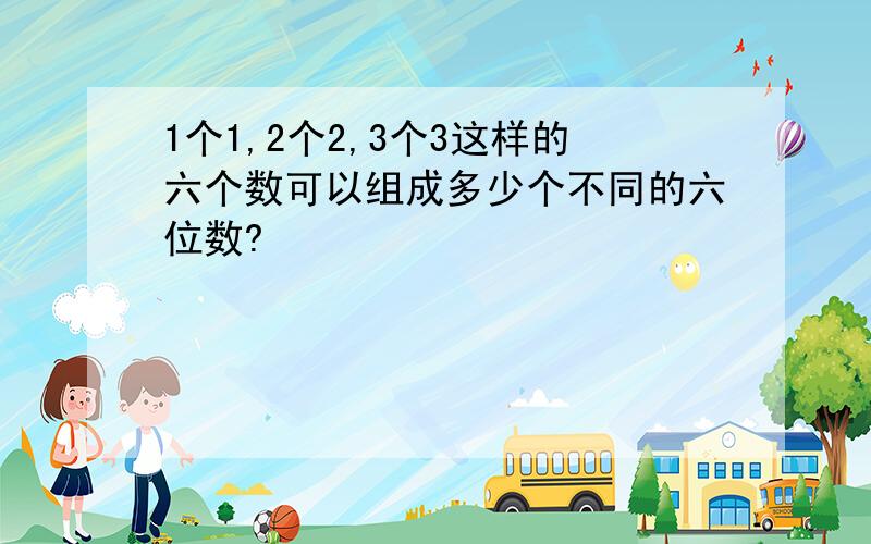 1个1,2个2,3个3这样的六个数可以组成多少个不同的六位数?