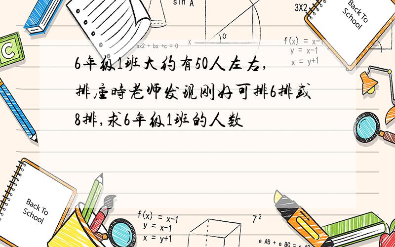 6年级1班大约有50人左右,排座时老师发现刚好可排6排或8排,求6年级1班的人数