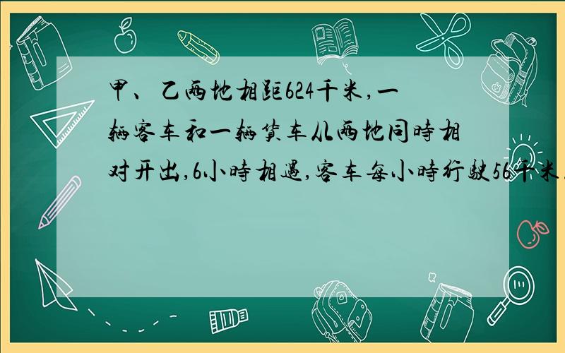 甲、乙两地相距624千米,一辆客车和一辆货车从两地同时相对开出,6小时相遇,客车每小时行驶56千米.