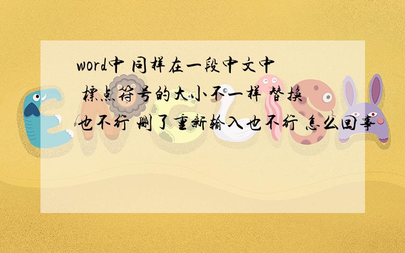 word中 同样在一段中文中 标点符号的大小不一样 替换也不行 删了重新输入也不行 怎么回事