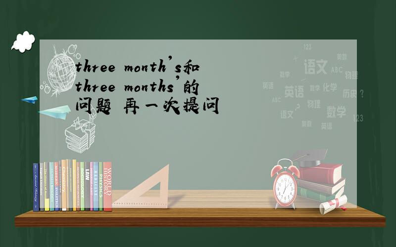 three month's和three months'的问题 再一次提问