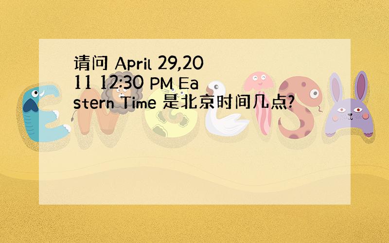 请问 April 29,2011 12:30 PM Eastern Time 是北京时间几点?