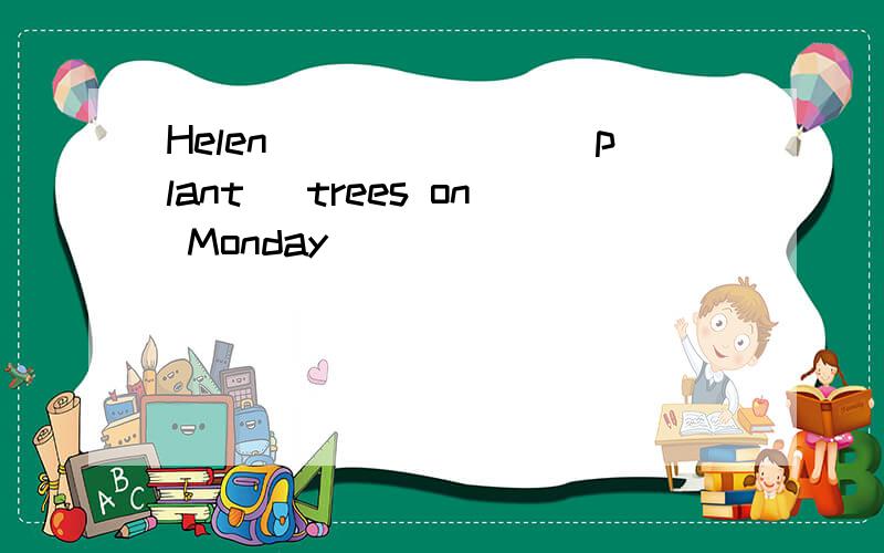 Helen_______(plant) trees on Monday