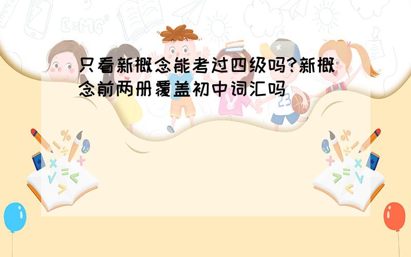 只看新概念能考过四级吗?新概念前两册覆盖初中词汇吗