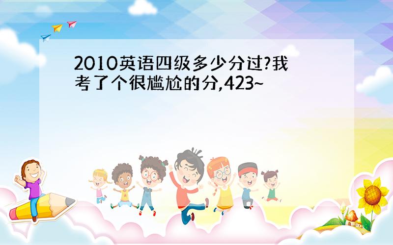 2010英语四级多少分过?我考了个很尴尬的分,423~